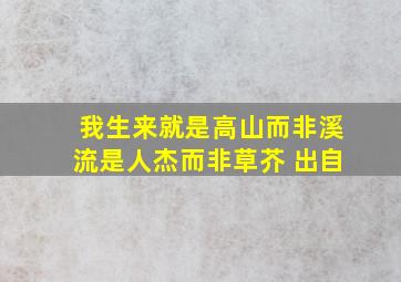 我生来就是高山而非溪流是人杰而非草芥 出自